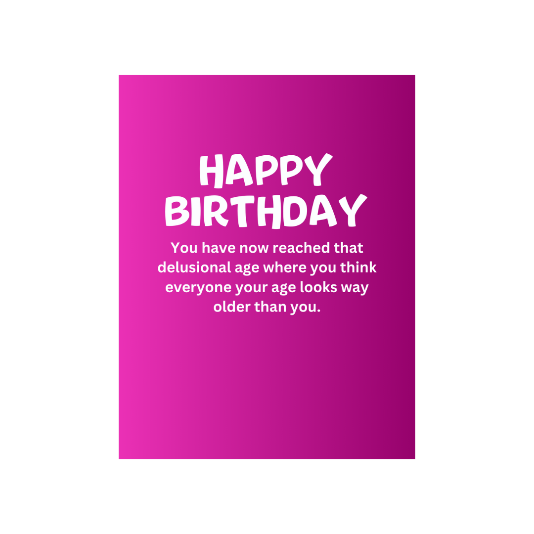 HAPPY BIRTHDAY- You have now reached that delusional age where you think everyone your age looks way older than you. - card
