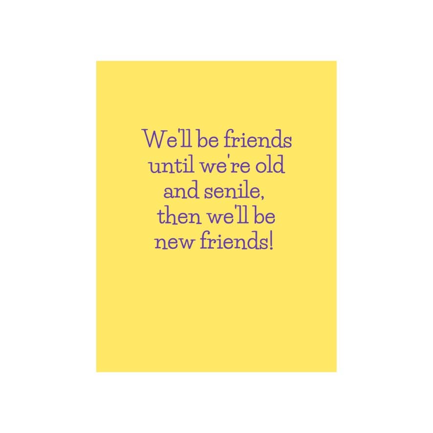 We'll be friends until we’re old and senile, then we’ll be new friends! Card